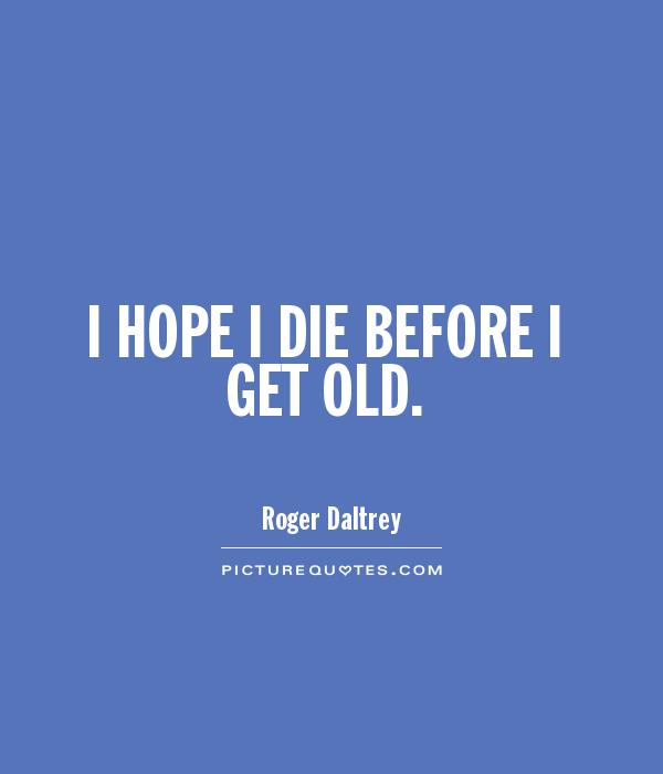 i-hope-i-die-before-i-get-old-quote-1.jpg