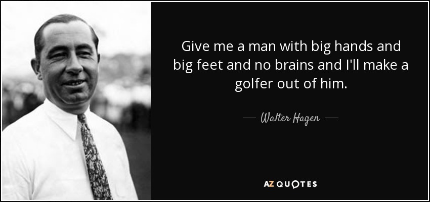 quote-give-me-a-man-with-big-hands-and-big-feet-and-no-brains-and-i-ll-make-a-golfer-out-of-walter-hagen-54-89-81.jpg