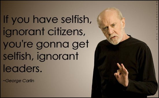 EmilysQuotes.Com-selfish-ignorant-citizens-people-society-leaderns-government-consequences-George-Carlin.jpg