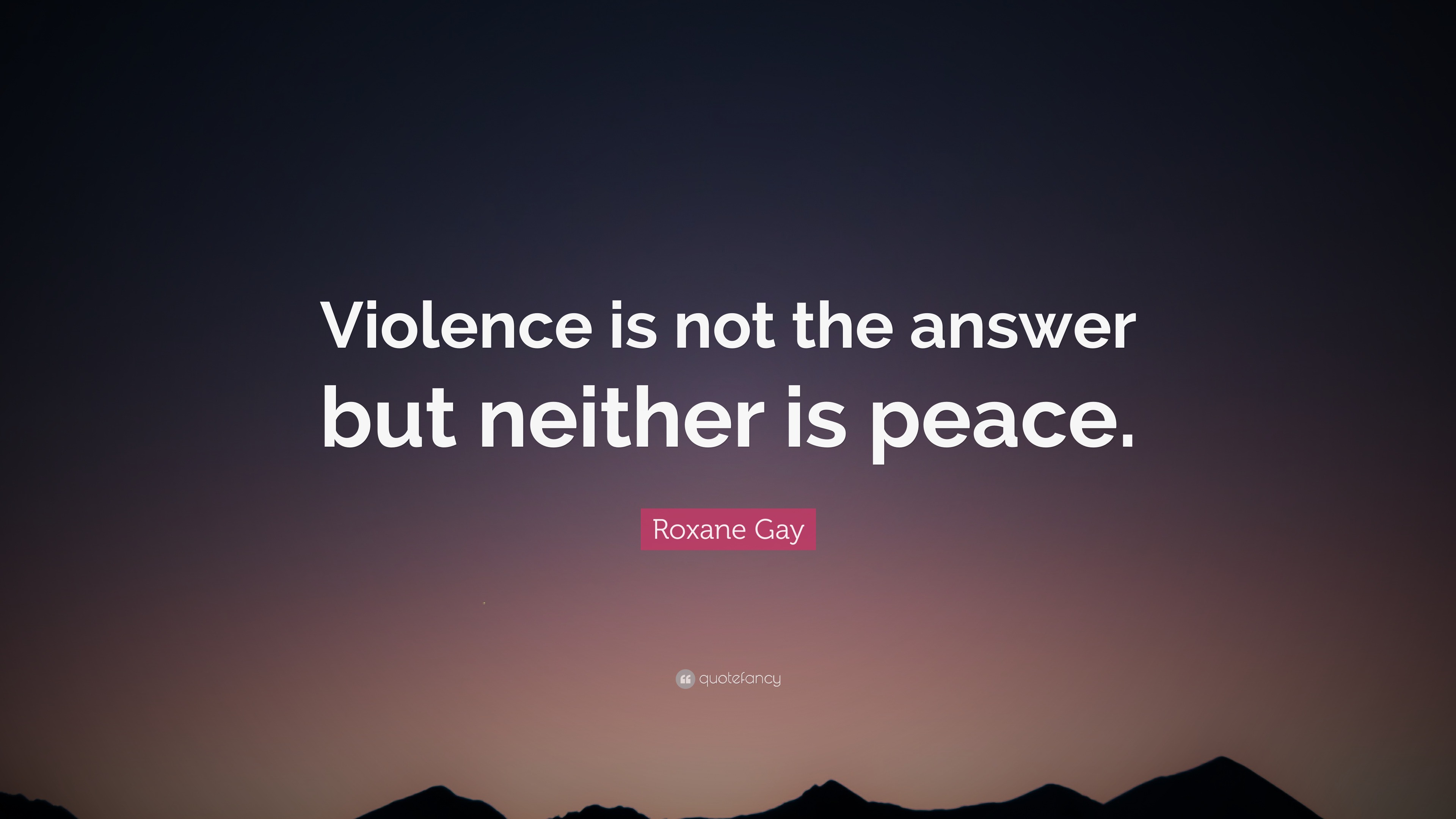 3013842-Roxane-Gay-Quote-Violence-is-not-the-answer-but-neither-is-peace.jpg