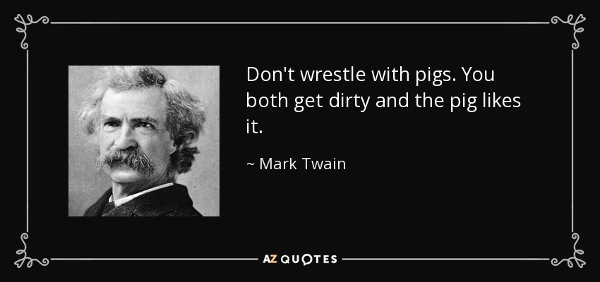 quote-don-t-wrestle-with-pigs-you-both-get-dirty-and-the-pig-likes-it-mark-twain-54-12-76.jpg