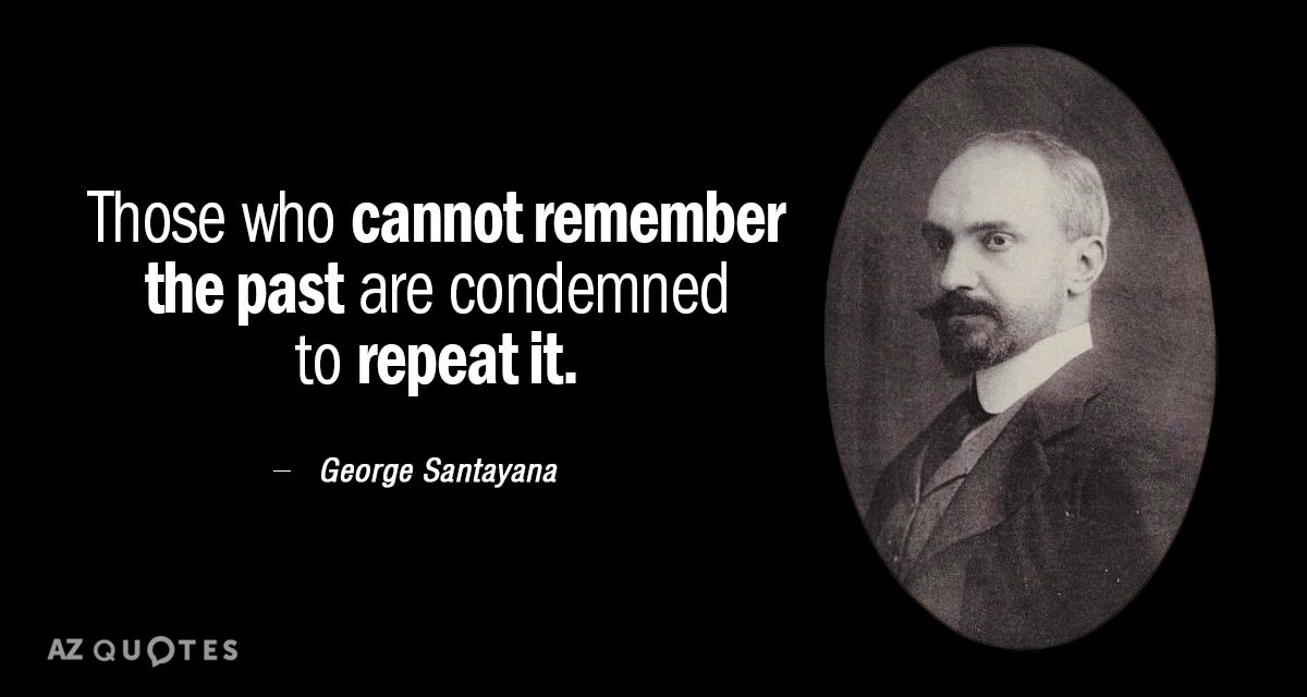 Quotation-George-Santayana-Those-who-cannot-remember-the-past-are-condemned-to-repeat-25-87-01.jpg
